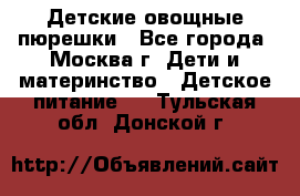 Детские овощные пюрешки - Все города, Москва г. Дети и материнство » Детское питание   . Тульская обл.,Донской г.